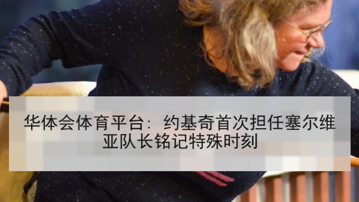 华体会体育平台: 约基奇首次担任塞尔维亚队长铭记特殊时刻