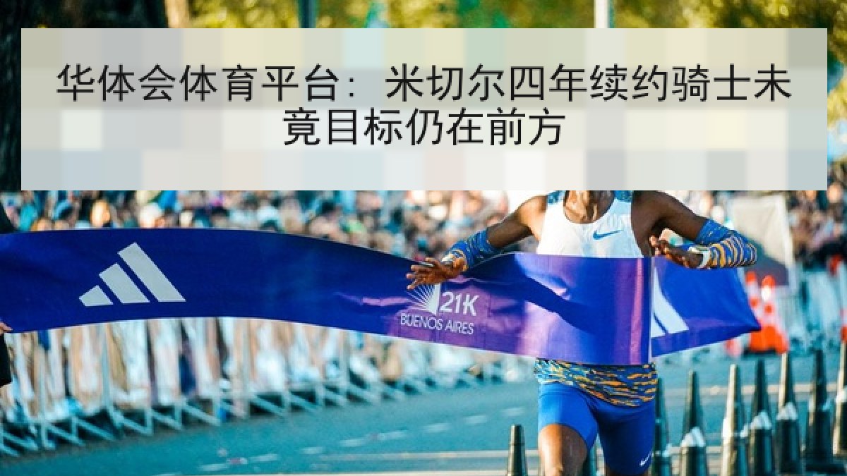 华体会体育平台: 米切尔四年续约骑士未竟目标仍在前方