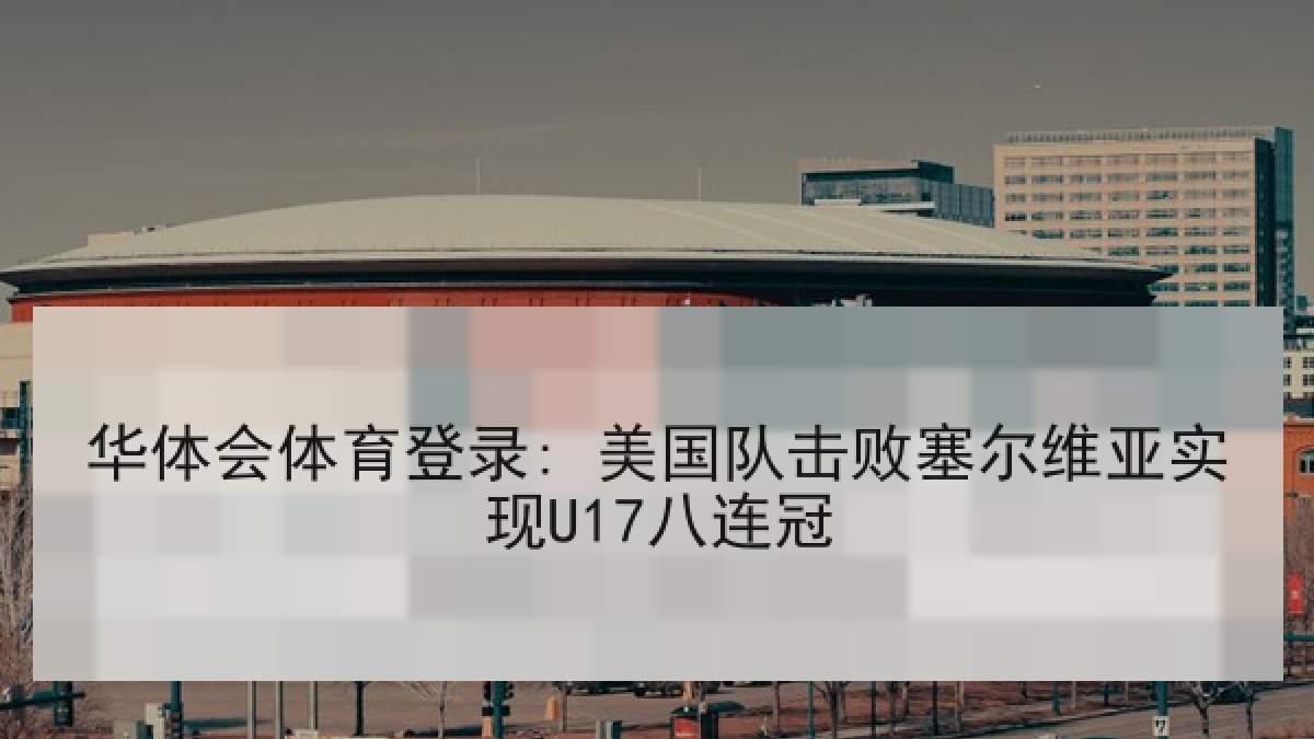 华体会体育登录: 美国队击败塞尔维亚实现U17八连冠