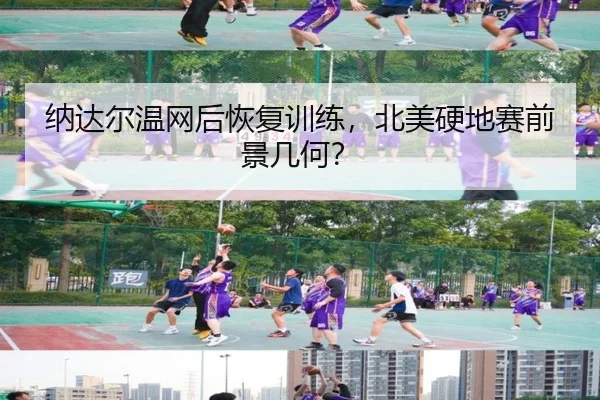 纳达尔温网后恢复训练，北美硬地赛前景几何？