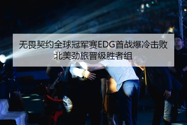无畏契约全球冠军赛EDG首战爆冷击败北美劲旅晋级胜者组