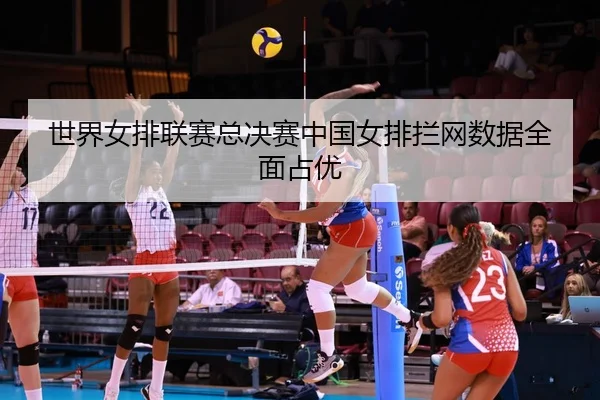 shi-jie-nv-pai-lian-sai-zong-jue-sai-zhong-guo-nv-pai-lan-wang-shu-ju-quan-mian-zhan-you-2-635.jpg