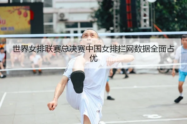 世界女排联赛总决赛中国女排拦网数据全面占优