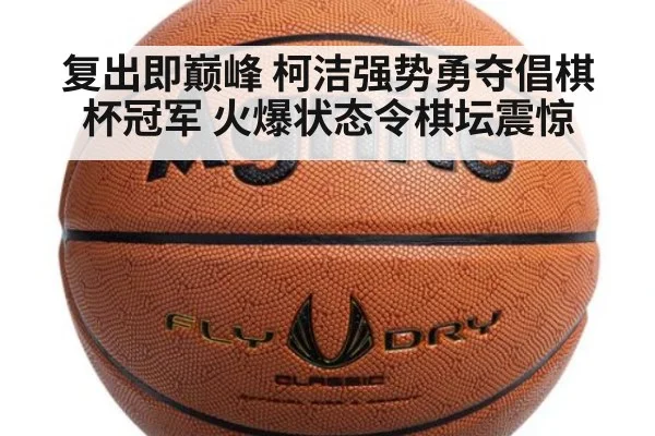 复出即巅峰 柯洁强势勇夺倡棋杯冠军 火爆状态令棋坛震惊
