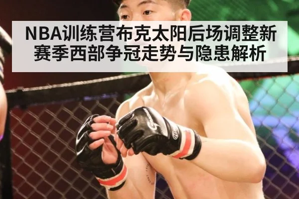 NBA训练营布克太阳后场调整新赛季西部争冠走势与隐患解析