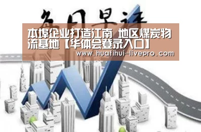 本埠企业打造江南 地区煤炭物流基地【华体会登录入口】(图1) 华体会登录入口