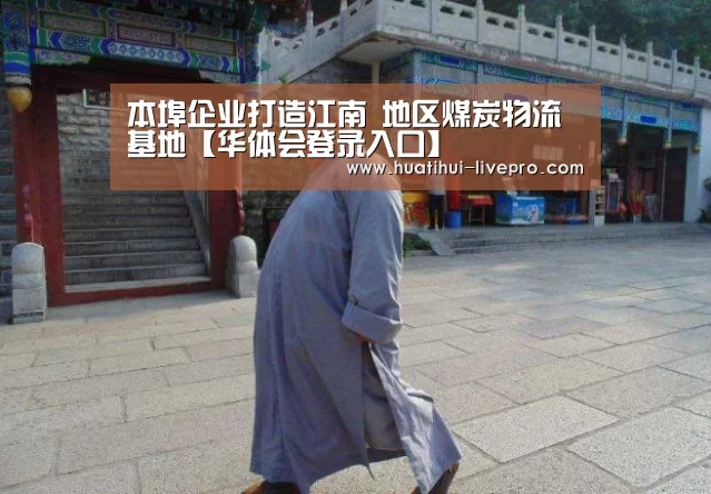 本埠企业打造江南 地区煤炭物流基地【华体会登录入口】(图3) 华体会登录入口